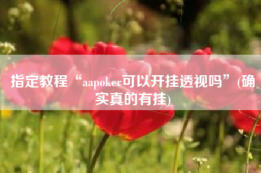 指定教程“aapoker可以开挂透视吗”(确实真的有挂)
