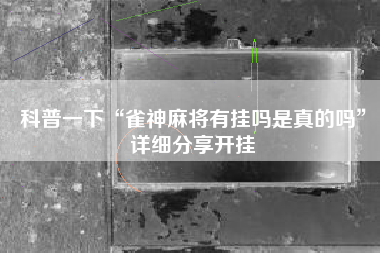 科普一下“雀神麻将有挂吗是真的吗”详细分享开挂