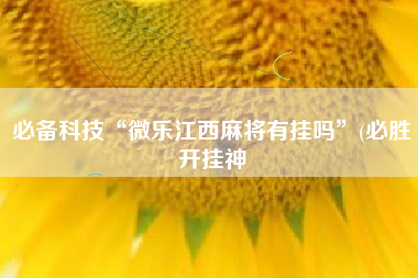 必备科技“微乐江西麻将有挂吗”(必胜开挂神