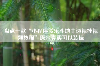 盘点一款“小程序微乐斗地主透视挂视频教程”原来真实可以装挂