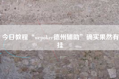 今日教程“wepoker德州辅助	”确实果然有挂