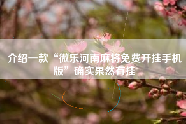 介绍一款“微乐河南麻将免费开挂手机版	”确实果然有挂