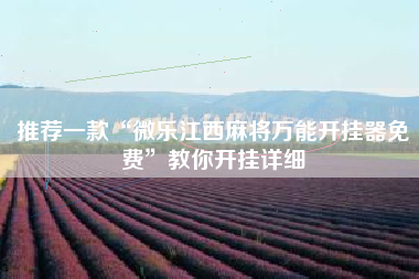 推荐一款“微乐江西麻将万能开挂器免费	”教你开挂详细