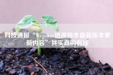 科技通报“Wepoker透视脚本最新版本更新内容”其实真的有挂