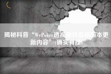 揭秘科普“WePoker透视插件最新版本更新内容”(确实有挂)