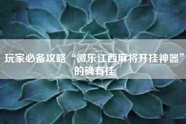 玩家必备攻略“微乐江西麻将开挂神器”的确有挂