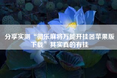 分享实测“微乐麻将万能开挂器苹果版下载”其实真的有挂