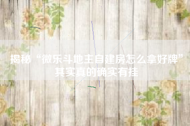 揭秘“微乐斗地主自建房怎么拿好牌”其实真的确实有挂