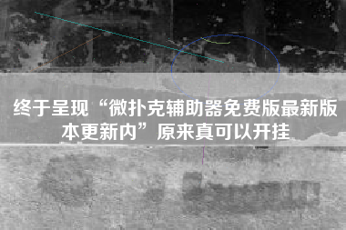 终于呈现“微扑克辅助器免费版最新版本更新内”原来真可以开挂