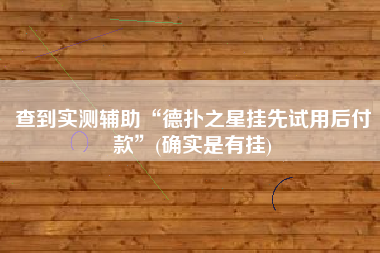 查到实测辅助“德扑之星挂先试用后付款”(确实是有挂)