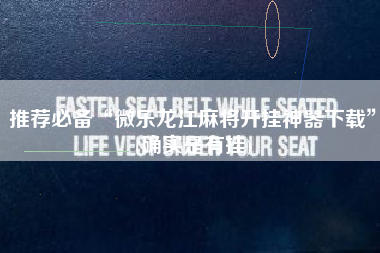 推荐必备“微乐龙江麻将开挂神器下载”(确实是有挂)