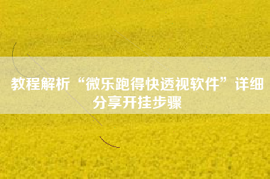 教程解析“微乐跑得快透视软件	”详细分享开挂步骤