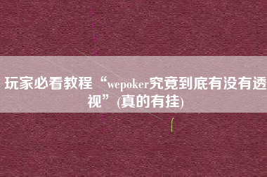 玩家必看教程“wepoker究竟到底有没有透视	”(真的有挂)