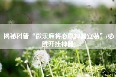 揭秘科普“微乐麻将必赢神器安装	”(必胜开挂神器)