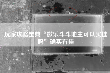 玩家攻略宝典“微乐斗斗地主可以买挂吗”确实有挂