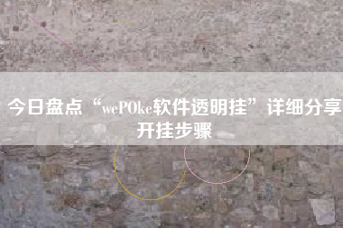 今日盘点“wePOke软件透明挂”详细分享开挂步骤