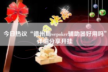 今日热议“德州局wepoker辅助器好用吗	”详细分享开挂