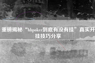 重磅揭秘“hhpoker到底有没有挂”真实开挂技巧分享