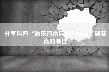 分享科普“微乐河南麻将万能挂”确实真的有挂