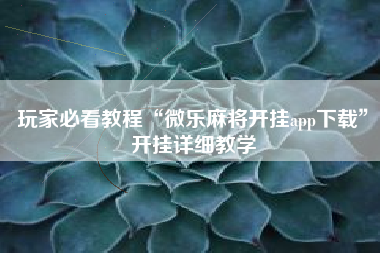 玩家必看教程“微乐麻将开挂app下载	”开挂详细教学