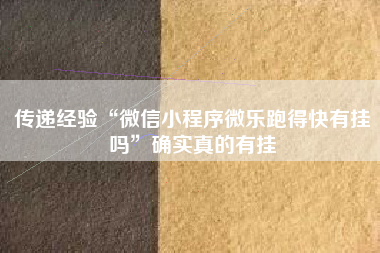 传递经验“微信小程序微乐跑得快有挂吗	”确实真的有挂