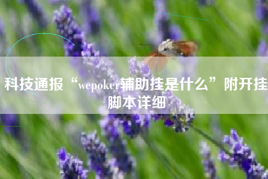 科技通报“wepoker辅助挂是什么	”附开挂脚本详细