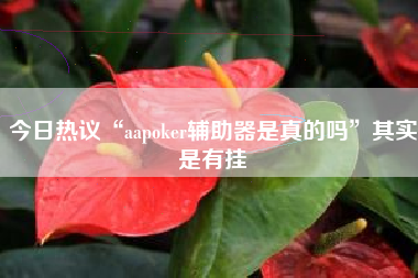 今日热议“aapoker辅助器是真的吗	”其实是有挂