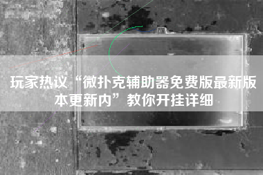 玩家热议“微扑克辅助器免费版最新版本更新内”教你开挂详细