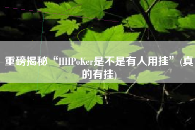 重磅揭秘“HHPoKer是不是有人用挂”(真的有挂)