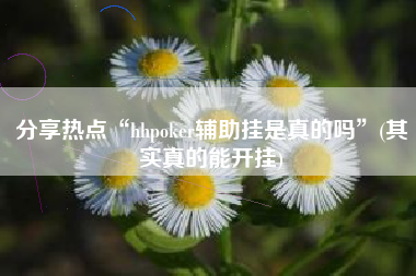 分享热点“hhpoker辅助挂是真的吗”(其实真的能开挂)