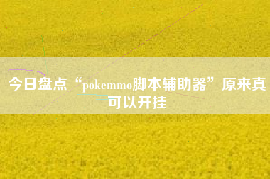 今日盘点“pokemmo脚本辅助器	”原来真可以开挂