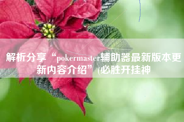 解析分享“pokermaster辅助器最新版本更新内容介绍”(必胜开挂神