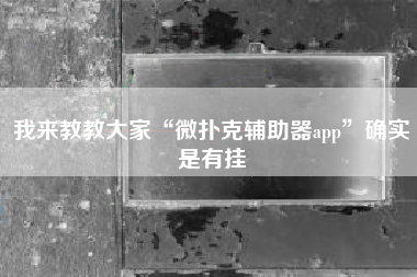 我来教教大家“微扑克辅助器app”确实是有挂