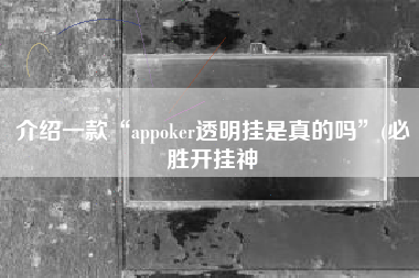介绍一款“appoker透明挂是真的吗”(必胜开挂神