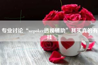 专业讨论“wepoker透视辅助	”其实真的有挂