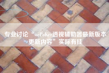 专业讨论“wePoKer透视辅助器最新版本更新内容	”实际有挂