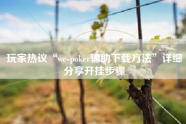 玩家热议“we-poker辅助下载方法”详细分享开挂步骤
