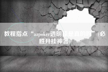 教程指点“aapoker透明挂是真的吗	”(必胜开挂神器)