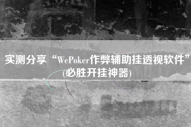 实测分享“WePoker作弊辅助挂透视软件	”(必胜开挂神器)