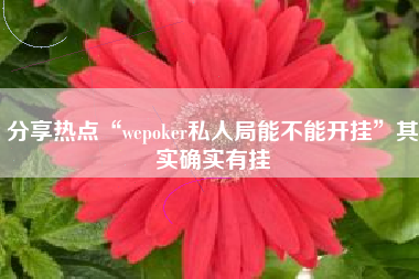 分享热点“wepoker私人局能不能开挂”其实确实有挂