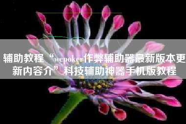 辅助教程“wepoker作弊辅助器最新版本更新内容介	”科技辅助神器手机版教程