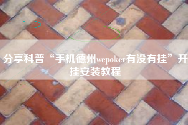分享科普“手机德州wepoker有没有挂”开挂安装教程