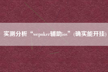 实测分析“wepoker辅助ios	”(确实能开挂)