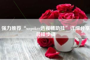 强力推荐“wepoker透视辅助挂	”详细分享装挂步骤