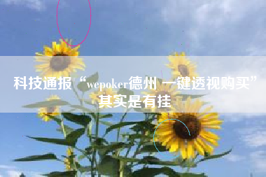 科技通报“wepoker德州 一键透视购买”其实是有挂