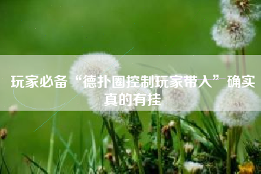 玩家必备“德扑圈控制玩家带入”确实真的有挂 玩家必备“德扑圈控制玩家带入”确实真的有挂