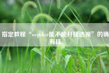 指定教程“wepoker能不能开挂透视”的确有挂