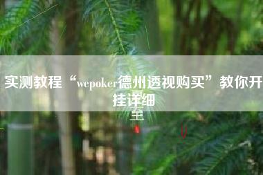 实测教程“wepoker德州透视购买	”教你开挂详细