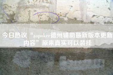 今日热议“aapoker德州辅助最新版本更新内容”原来真实可以装挂