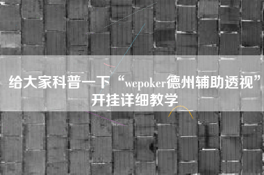 给大家科普一下“wepoker德州辅助透视”开挂详细教学